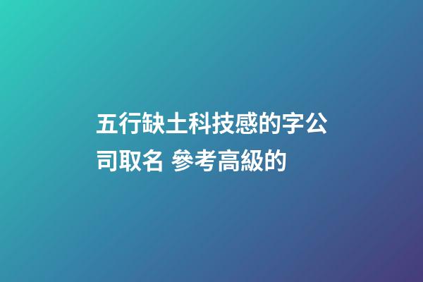 五行缺土科技感的字公司取名 參考高級的-第1張-公司起名-玄機(jī)派